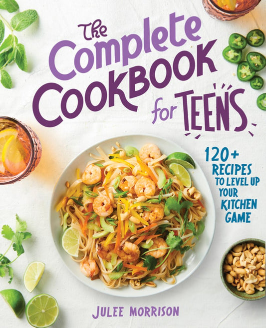 The Complete Cookbook for Teens : 120+ Recipes to Level Up Your Kitchen Game