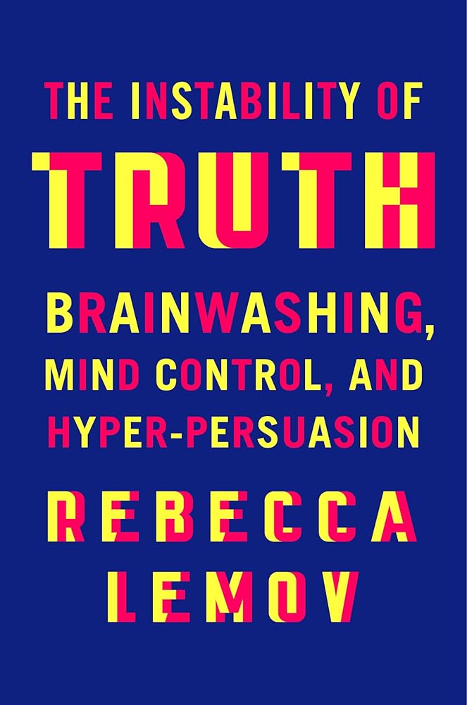 The Instability of Truth: Brainwashing, Mind Control, and Hyper-Persuasion cover image