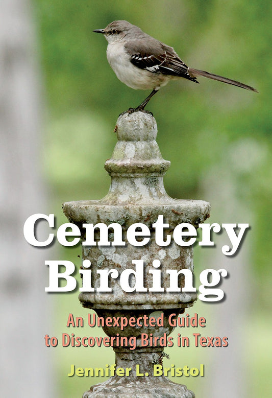 Cemetery Birding : An Unexpected Guide to Discovering Birds in Texas