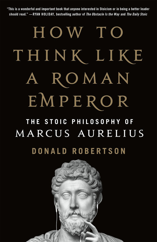 How to Think Like a Roman Emperor : The Stoic Philosophy of Marcus Aurelius
