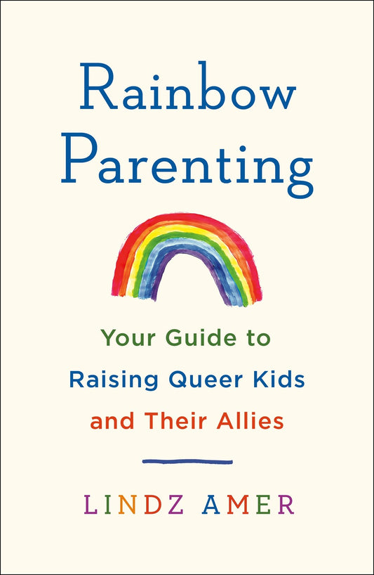 Rainbow Parenting : Your Guide to Raising Queer Kids and Their Allies