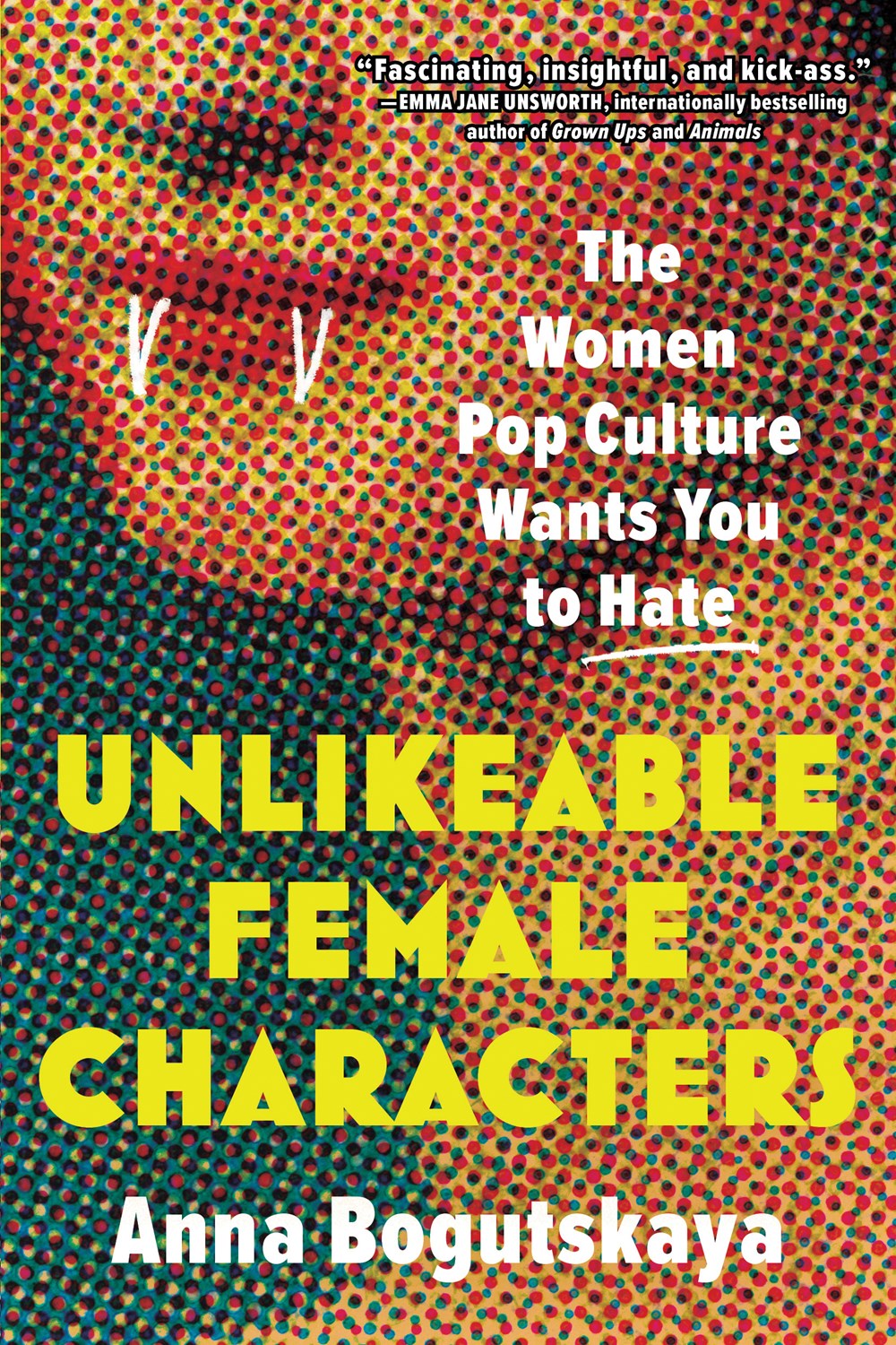 Unlikeable Female Characters : The Women Pop Culture Wants You to Hate