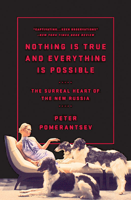 Nothing Is True and Everything Is Possible : The Surreal Heart of the New Russia