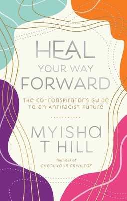 Heal Your Way Forward: The Co-Conspirator's Guide to an Antiracist Future