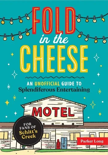 Fold in the Cheese: An Unofficial Guide to Splendiferous Entertaining for Fans of Schitt's Creek