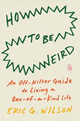 How to Be Weird: An Off-Kilter Guide to Living a One-Of-A-Kind Life