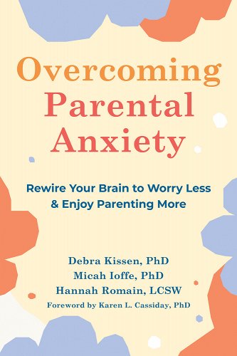 Overcoming Parental Anxiety: Rewire Your Brain to Worry Less and Enjoy Parenting More