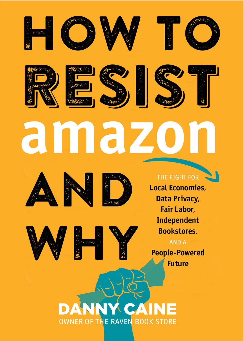 How to Resist Amazon and Why : The Fight for Local Economics, Data Privacy, Fair Labor, Independent Bookstores, and a People-Powered Future!