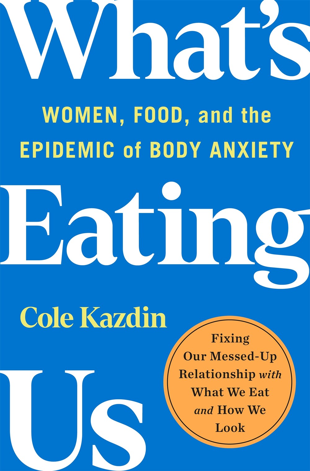 What's Eating Us : Women, Food, and the Epidemic of Body Anxiety